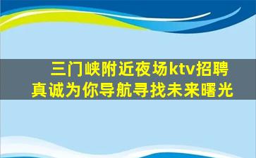 三门峡附近夜场ktv招聘真诚为你导航寻找未来曙光